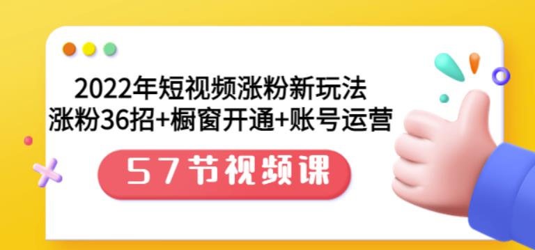 2022年短视频涨粉新玩法：涨粉36招+橱窗开通+账号运营（57节视频课） - 福利搜 - 阿里云盘夸克网盘搜索神器 蓝奏云搜索| 网盘搜索引擎-福利搜