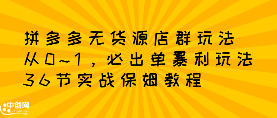 拼多多无货源店群玩法：从0~1，36节实战保姆教程，​极速起店必出单 - 福利搜 - 阿里云盘夸克网盘搜索神器 蓝奏云搜索| 网盘搜索引擎-福利搜