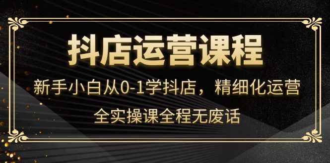 抖店运营，新手小白从0-1学抖店，精细化运营，全实操课全程无废话 - 福利搜 - 阿里云盘夸克网盘搜索神器 蓝奏云搜索| 网盘搜索引擎-福利搜