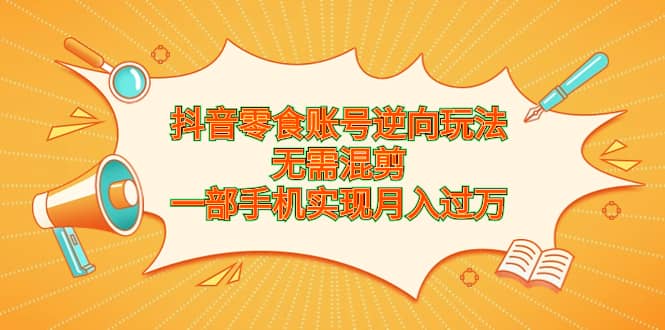 抖音零食账号逆向玩法，无需混剪，一部手机实现月入过万 - 福利搜 - 阿里云盘夸克网盘搜索神器 蓝奏云搜索| 网盘搜索引擎-福利搜