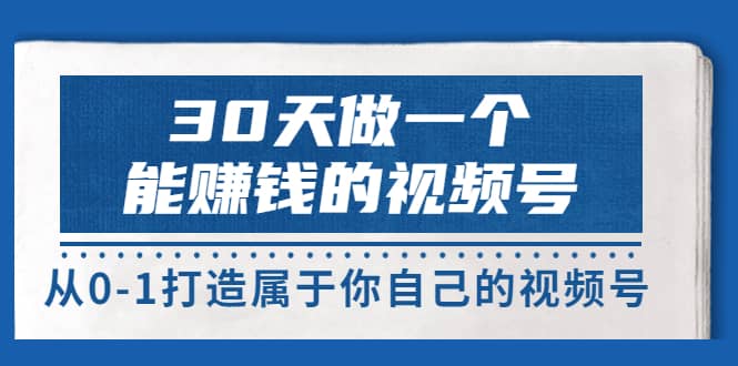 30天做一个能赚钱的视频号，从0-1打造属于你自己的视频号 (14节-价值199) - 福利搜 - 阿里云盘夸克网盘搜索神器 蓝奏云搜索| 网盘搜索引擎-福利搜