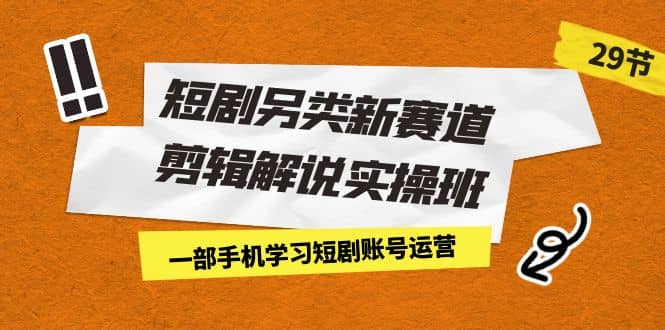 短剧另类新赛道剪辑解说实操班：一部手机学习短剧账号运营（29节 价值500） - 福利搜 - 阿里云盘夸克网盘搜索神器 蓝奏云搜索| 网盘搜索引擎-福利搜