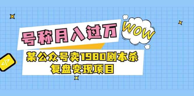 某公众号卖1980剧本杀复盘变现项目，号称月入10000+这两年非常火 - 福利搜 - 阿里云盘夸克网盘搜索神器 蓝奏云搜索| 网盘搜索引擎-福利搜