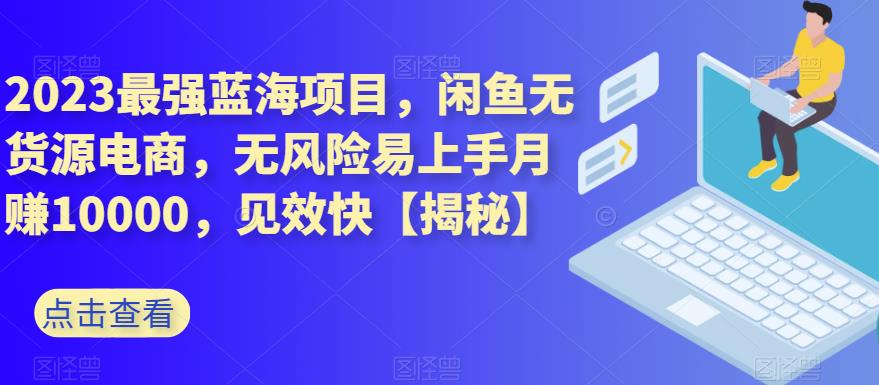 2023最强蓝海项目，闲鱼无货源电商，无风险易上手月赚10000，见效快【揭秘】 - 福利搜 - 阿里云盘夸克网盘搜索神器 蓝奏云搜索| 网盘搜索引擎-福利搜