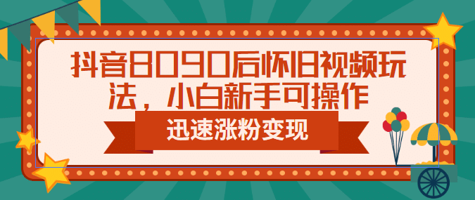 抖音8090后怀旧视频玩法，小白新手可操作，迅速涨粉变现（教程+素材） - 福利搜 - 阿里云盘夸克网盘搜索神器 蓝奏云搜索| 网盘搜索引擎-福利搜