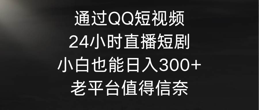 通过QQ短视频、24小时直播短剧，小白也能日入300+，老平台值得信奈 - 福利搜 - 阿里云盘夸克网盘搜索神器 蓝奏云搜索| 网盘搜索引擎-福利搜