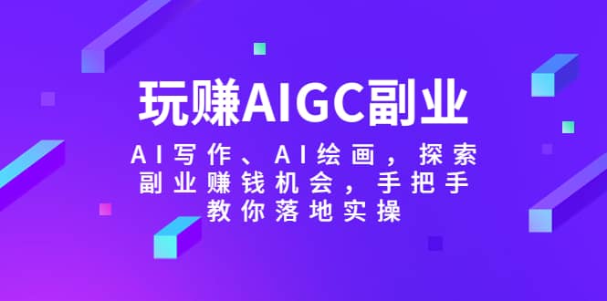 玩赚AIGC副业-AI写作、AI绘画，探索副业赚钱机会，手把手教你落地实操 - 福利搜 - 阿里云盘夸克网盘搜索神器 蓝奏云搜索| 网盘搜索引擎-福利搜