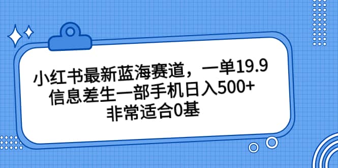 小红书最新蓝海赛道，一单19.9，信息差生一部手机日入500+，非常适合0基础小白 - 福利搜 - 阿里云盘夸克网盘搜索神器 蓝奏云搜索| 网盘搜索引擎-福利搜