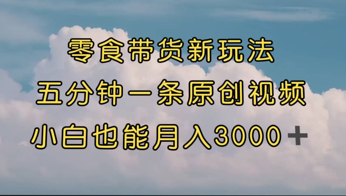 零食带货新玩法，5分钟一条原创视频，新手小白也能轻松月入3000+ （教程） - 福利搜 - 阿里云盘夸克网盘搜索神器 蓝奏云搜索| 网盘搜索引擎-福利搜