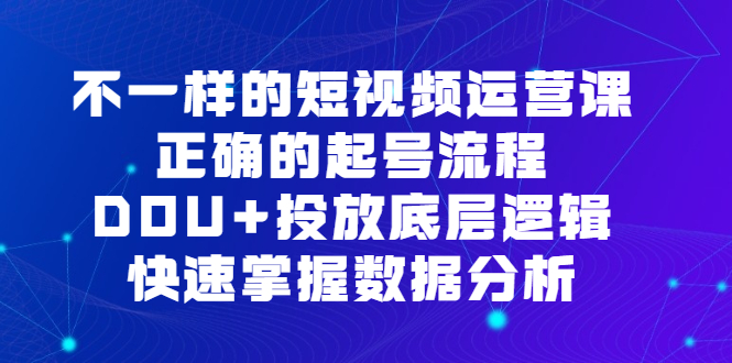 不一样的短视频运营课，正确的起号流程，DOU+投放底层逻辑，快速掌握数据分析 - 福利搜 - 阿里云盘夸克网盘搜索神器 蓝奏云搜索| 网盘搜索引擎-福利搜