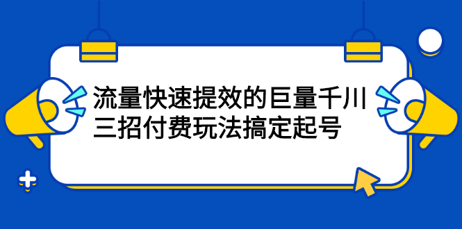 流量快速提效的巨量千川，三招付费玩法搞定起号 - 福利搜 - 阿里云盘夸克网盘搜索神器 蓝奏云搜索| 网盘搜索引擎-福利搜