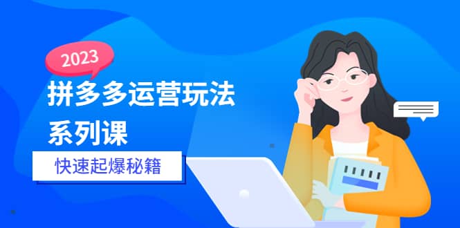 2023拼多多运营-玩法系列课—-快速起爆秘籍【更新-25节课】 - 福利搜 - 阿里云盘夸克网盘搜索神器 蓝奏云搜索| 网盘搜索引擎-福利搜