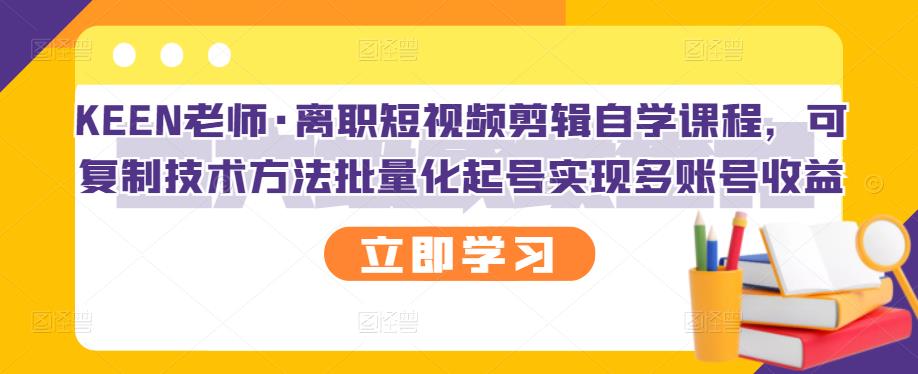 KEEN老师·离职短视频剪辑自学课程，可复制技术方法批量化起号实现多账号收益 - 福利搜 - 阿里云盘夸克网盘搜索神器 蓝奏云搜索| 网盘搜索引擎-福利搜