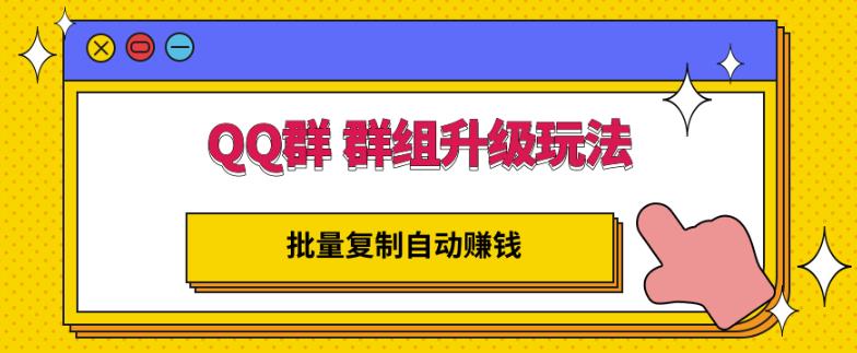 QQ群群组升级玩法，批量复制自动赚钱，躺赚的项目 - 福利搜 - 阿里云盘夸克网盘搜索神器 蓝奏云搜索| 网盘搜索引擎-福利搜