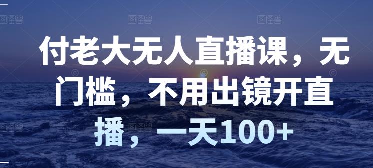 付老大无人直播课，无门槛，不用出镜开直播，一天100+ - 福利搜 - 阿里云盘夸克网盘搜索神器 蓝奏云搜索| 网盘搜索引擎-福利搜