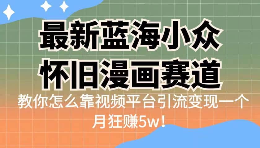 最新蓝海小众怀旧漫画赛道 高转化一单29.9 靠视频平台引流变现一个月狂赚5w - 福利搜 - 阿里云盘夸克网盘搜索神器 蓝奏云搜索| 网盘搜索引擎-福利搜