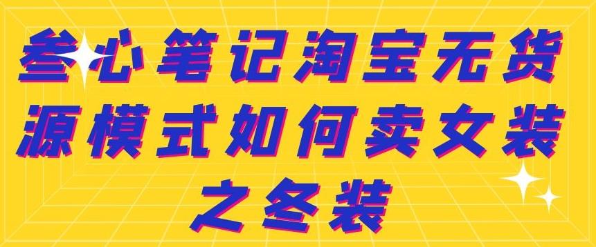 叁心笔记淘宝无货源模式如何卖女装之冬装 - 福利搜 - 阿里云盘夸克网盘搜索神器 蓝奏云搜索| 网盘搜索引擎-福利搜