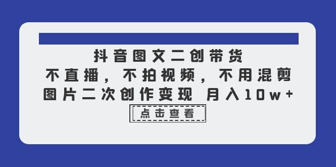 抖音图文二创带货，不直播，不拍视频，不用混剪，图片二次创作变现 月入10w - 福利搜 - 阿里云盘夸克网盘搜索神器 蓝奏云搜索| 网盘搜索引擎-福利搜