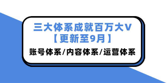 三大体系成就百万大V【更新至9月】，账号体系/内容体系/运营体系 (26节课) - 福利搜 - 阿里云盘夸克网盘搜索神器 蓝奏云搜索| 网盘搜索引擎-福利搜