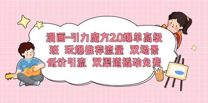 漫画-引力魔方2.0爆单高级班 玩爆推荐流量 双场景低价引流 双渠道撬动免费 - 福利搜 - 阿里云盘夸克网盘搜索神器 蓝奏云搜索| 网盘搜索引擎-福利搜