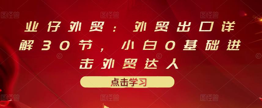 业仔外贸：外贸出口详解30节，小白0基础进击外贸达人 价值666元 - 福利搜 - 阿里云盘夸克网盘搜索神器 蓝奏云搜索| 网盘搜索引擎-福利搜