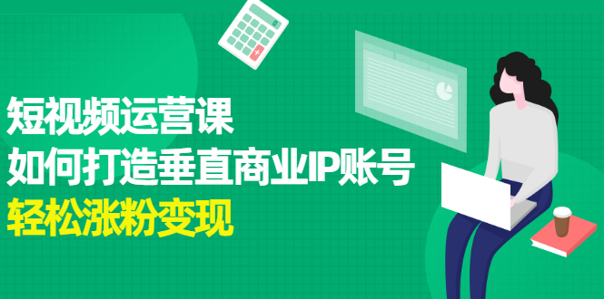 短视频运营课，如何打造垂直商业IP账号 - 福利搜 - 阿里云盘夸克网盘搜索神器 蓝奏云搜索| 网盘搜索引擎-福利搜