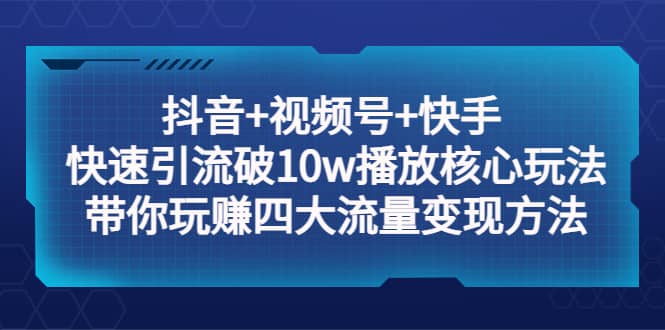 抖音+视频号+快手 快速引流破10w播放核心玩法：带你玩赚四大流量变现方法 - 福利搜 - 阿里云盘夸克网盘搜索神器 蓝奏云搜索| 网盘搜索引擎-福利搜