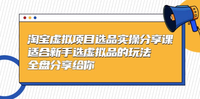 淘宝虚拟项目选品实操分享课，适合新手选虚拟品的玩法 全盘分享给你 - 福利搜 - 阿里云盘夸克网盘搜索神器 蓝奏云搜索| 网盘搜索引擎-福利搜