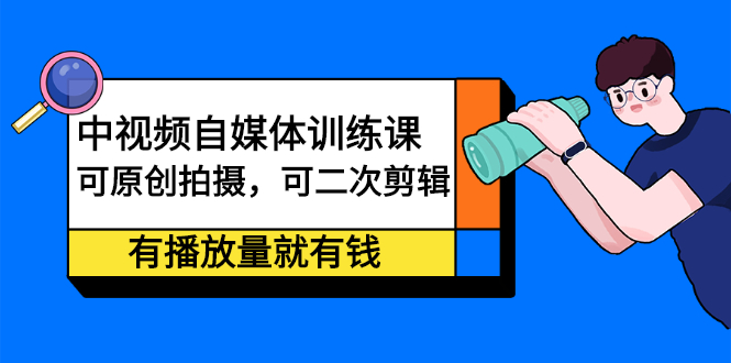 中视频自媒体训练课：可原创拍摄，可二次剪辑，有播放量就有钱 - 福利搜 - 阿里云盘夸克网盘搜索神器 蓝奏云搜索| 网盘搜索引擎-福利搜