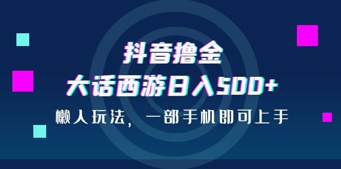 抖音撸金，大话西游日入500+，懒人玩法，一部手机即可上手 - 福利搜 - 阿里云盘夸克网盘搜索神器 蓝奏云搜索| 网盘搜索引擎-福利搜