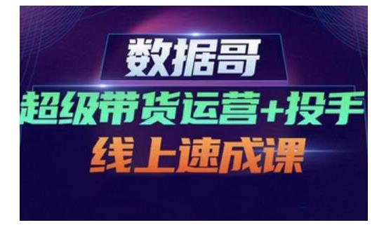 数据哥·超级带货运营+投手线上速成课，快速提升运营和熟悉学会投手技巧 - 福利搜 - 阿里云盘夸克网盘搜索神器 蓝奏云搜索| 网盘搜索引擎-福利搜