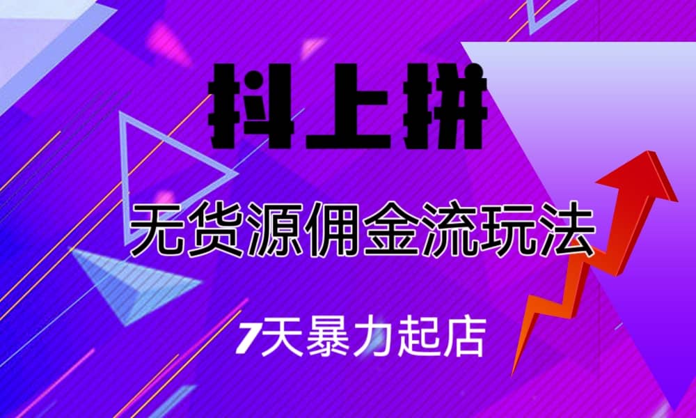 抖上拼无货源佣金流玩法，7天暴力起店，月入过万 - 福利搜 - 阿里云盘夸克网盘搜索神器 蓝奏云搜索| 网盘搜索引擎-福利搜