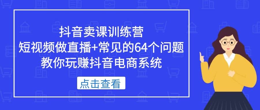 抖音卖课训练营，短视频做直播+常见的64个问题 教你玩赚抖音电商系统 - 福利搜 - 阿里云盘夸克网盘搜索神器 蓝奏云搜索| 网盘搜索引擎-福利搜