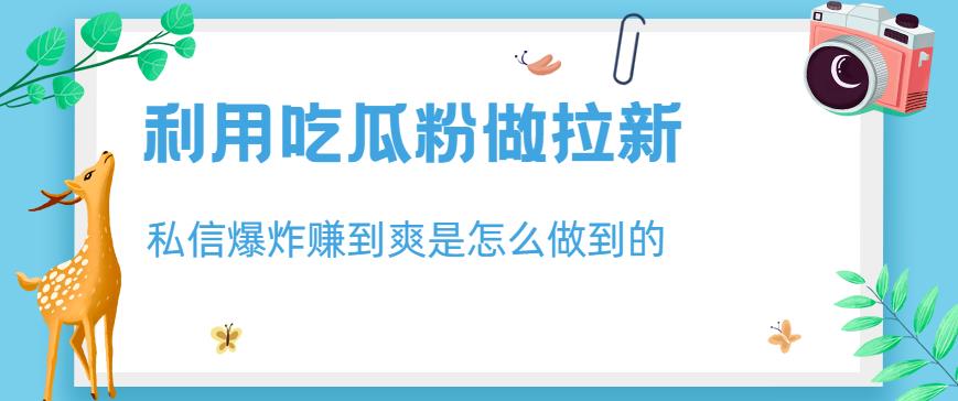 利用吃瓜粉做拉新，私信爆炸日入1000+赚到爽是怎么做到的【揭秘】 - 福利搜 - 阿里云盘夸克网盘搜索神器 蓝奏云搜索| 网盘搜索引擎-福利搜