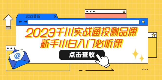 2023千川实战通投测品课，新手小白入门必听课 - 福利搜 - 阿里云盘夸克网盘搜索神器 蓝奏云搜索| 网盘搜索引擎-福利搜