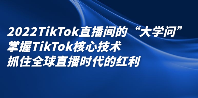 2022TikTok直播间的“大学问”，掌握TikTok核心技术，抓住全球直播时代的红利 - 福利搜 - 阿里云盘夸克网盘搜索神器 蓝奏云搜索| 网盘搜索引擎-福利搜