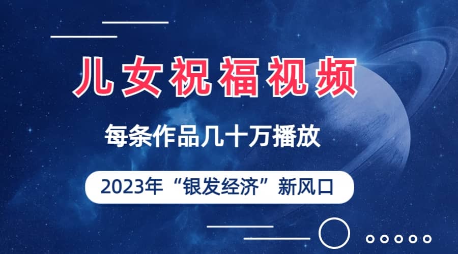 儿女祝福视频彻底爆火，一条作品几十万播放，2023年一定要抓住的新风口 - 福利搜 - 阿里云盘夸克网盘搜索神器 蓝奏云搜索| 网盘搜索引擎-福利搜