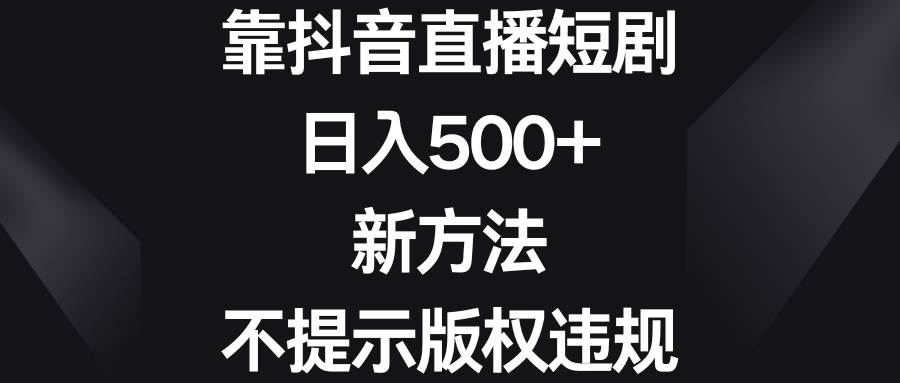 靠抖音直播短剧，日入500+，新方法、不提示版权违规 - 福利搜 - 阿里云盘夸克网盘搜索神器 蓝奏云搜索| 网盘搜索引擎-福利搜