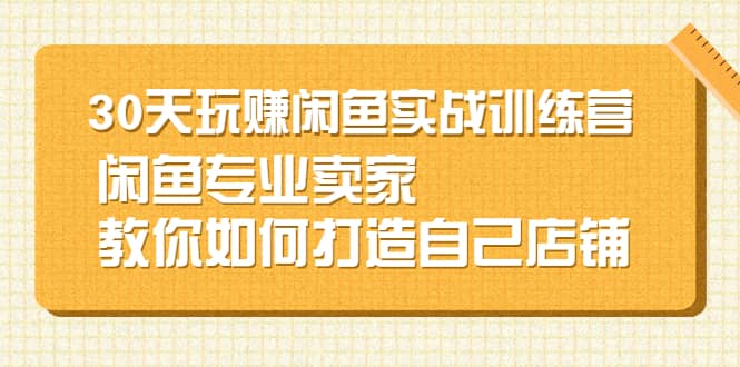 30天玩赚闲鱼实战训练营，闲鱼专业卖家教你如何打造自己店铺 - 福利搜 - 阿里云盘夸克网盘搜索神器 蓝奏云搜索| 网盘搜索引擎-福利搜