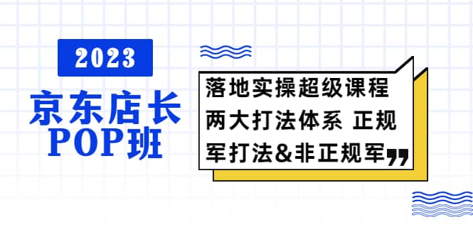 2023京东店长·POP班 落地实操超级课程 两大打法体系 正规军&非正规军 - 福利搜 - 阿里云盘夸克网盘搜索神器 蓝奏云搜索| 网盘搜索引擎-福利搜