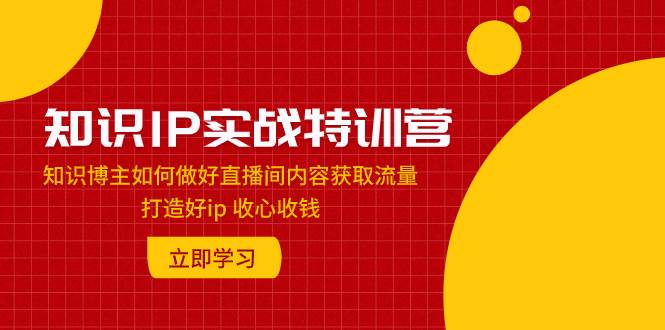 知识IP实战特训营：知识博主如何做好直播间内容获取流量 打造好ip 收心收钱 - 福利搜 - 阿里云盘夸克网盘搜索神器 蓝奏云搜索| 网盘搜索引擎-福利搜