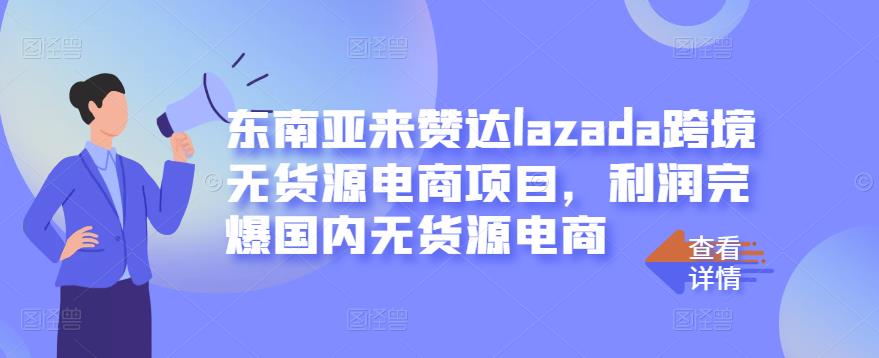 东南亚来赞达lazada跨境无货源电商项目，利润完爆国内无货源电商 - 福利搜 - 阿里云盘夸克网盘搜索神器 蓝奏云搜索| 网盘搜索引擎-福利搜