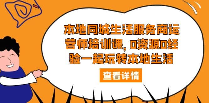 本地同城生活服务商运营师培训课，0资源0经验一起玩转本地生活 - 福利搜 - 阿里云盘夸克网盘搜索神器 蓝奏云搜索| 网盘搜索引擎-福利搜