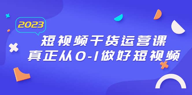 2023短视频干货·运营课，真正从0-1做好短视频（30节课） - 福利搜 - 阿里云盘夸克网盘搜索神器 蓝奏云搜索| 网盘搜索引擎-福利搜