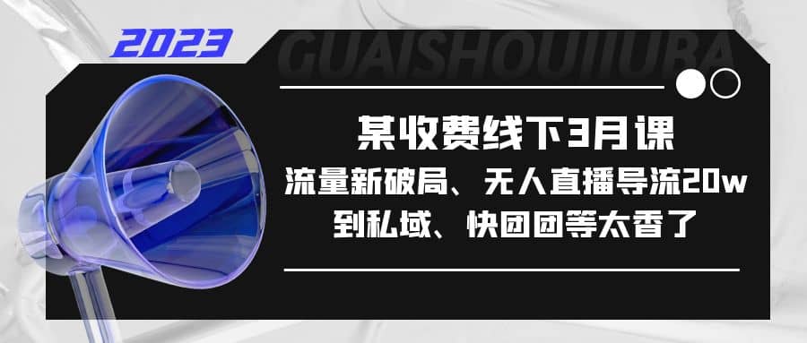 某收费线下3月课，流量新破局、无人直播导流20w到私域、快团团等太香了 - 福利搜 - 阿里云盘夸克网盘搜索神器 蓝奏云搜索| 网盘搜索引擎-福利搜