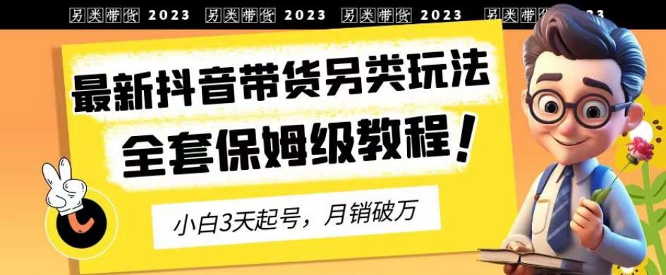 2023年最新抖音带货另类玩法，3天起号，月销破万（保姆级教程）【揭秘】 - 福利搜 - 阿里云盘夸克网盘搜索神器 蓝奏云搜索| 网盘搜索引擎-福利搜