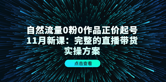 自然流量0粉0作品正价起号11月新课：完整的直播带货实操方案 - 福利搜 - 阿里云盘夸克网盘搜索神器 蓝奏云搜索| 网盘搜索引擎-福利搜