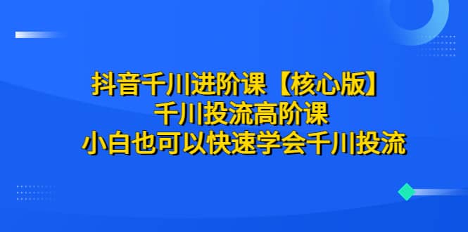 抖音千川进阶课【核心版】 千川投流高阶课 小白也可以快速学会千川投流 - 福利搜 - 阿里云盘夸克网盘搜索神器 蓝奏云搜索| 网盘搜索引擎-福利搜