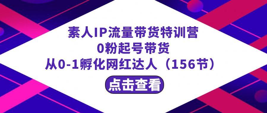 繁星·计划素人IP流量带货特训营：0粉起号带货 从0-1孵化网红达人（156节） - 福利搜 - 阿里云盘夸克网盘搜索神器 蓝奏云搜索| 网盘搜索引擎-福利搜