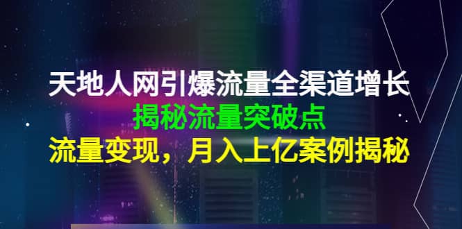 天地人网引爆流量全渠道增长：揭秘流量突然破点，流量变现 - 福利搜 - 阿里云盘夸克网盘搜索神器 蓝奏云搜索| 网盘搜索引擎-福利搜